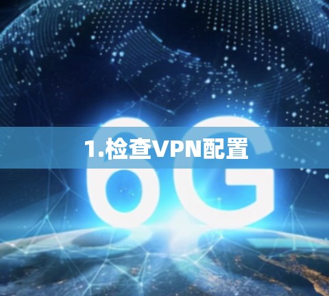 1.检查VPN配置 1.检查VPN配置