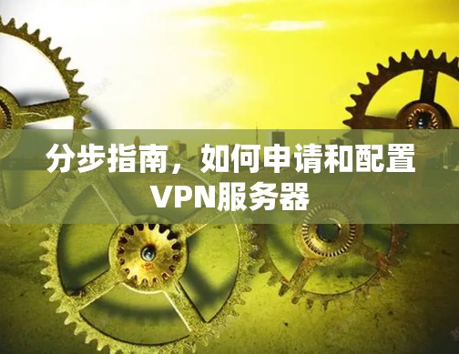 分步指南,如何申请和配置VPN服务器 分步指南,如何申请和配置VPN服务器
