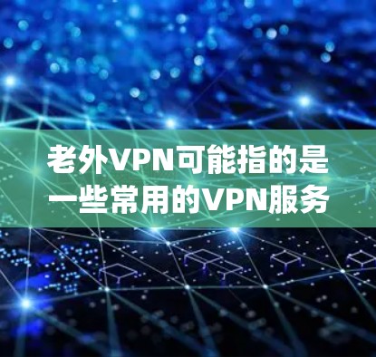 老外VPN可能指的是一些常用的VPN服务,比如ExpressVPN、NordVPN、Surfshark等。每个VPN服务公司都会定期发布最新版本,以改进性能、增强安全性或修复Bug 老外VPN可能指的是一些常用的VPN服务,比如ExpressVPN、NordVPN、Surfshark等。每个VPN服务公司都会定期发布最新版本,以改进性能、增强安全性或修复Bug