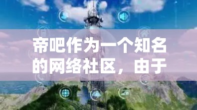 帝吧作为一个知名的网络社区,由于其用户群体和讨论内容的多样性,有时会出现一些争议性的话题。使用VPN的原因可能是为了访问某些被限制的内容或保护隐私,但也可能引发账号被封的风险 帝吧作为一个知名的网络社区,由于其用户群体和讨论内容的多样性,有时会出现一些争议性的话题。使用VPN的原因可能是为了访问某些被限制的内容或保护隐私,但也可能引发账号被封的风险