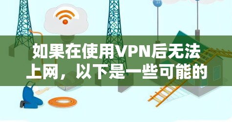 如果在使用VPN后无法上网,以下是一些可能的原因及解决方法 如果在使用VPN后无法上网,以下是一些可能的原因及解决方法