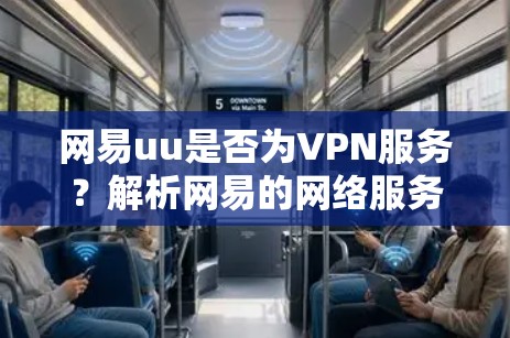 网易uu是否为VPN服务？解析网易的网络服务类型