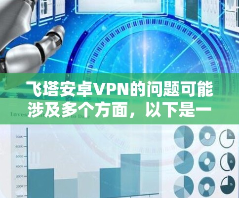 飞塔安卓VPN的问题可能涉及多个方面，以下是一些可能遇到的问题及其解决方法