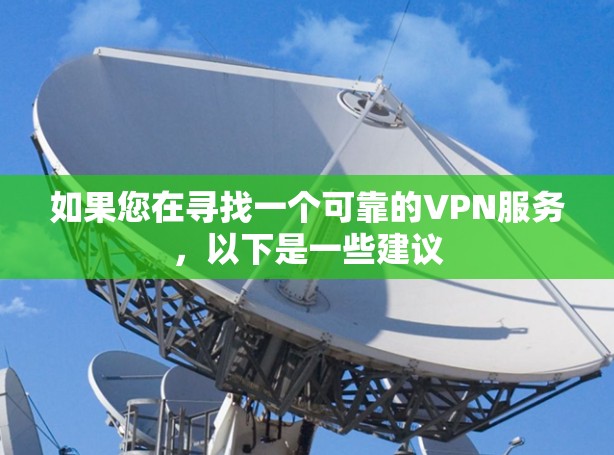 如果您在寻找一个可靠的VPN服务,以下是一些建议 如果您在寻找一个可靠的VPN服务,以下是一些建议