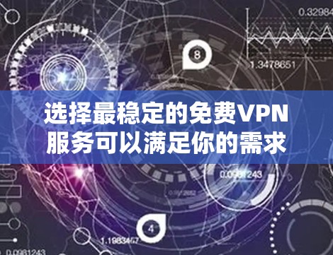 选择最稳定的免费VPN服务可以满足你的需求,但需要注意隐私和数据限制。以下是几款推荐的免费VPN 选择最稳定的免费VPN服务可以满足你的需求,但需要注意隐私和数据限制。以下是几款推荐的免费VPN