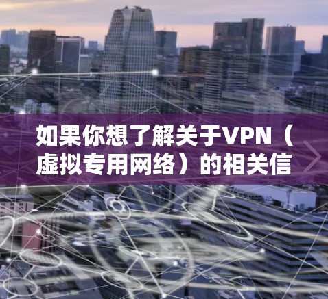 如果你想了解关于VPN(虚拟专用网络)的相关信息,以下是一些常见的VPN服务提供商 如果你想了解关于VPN(虚拟专用网络)的相关信息,以下是一些常见的VPN服务提供商