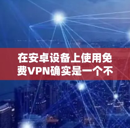 在安卓设备上使用免费VPN确实是一个不错的选择,特别是如果你只是想进行基本的网络隐私保护或者访问一些受限制的内容。以下是一些常见的免费VPN客户端,适用于安卓设备 在安卓设备上使用免费VPN确实是一个不错的选择,特别是如果你只是想进行基本的网络隐私保护或者访问一些受限制的内容。以下是一些常见的免费VPN客户端,适用于安卓设备