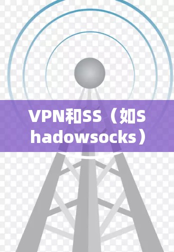 VPN和SS（如Shadowsocks）的区别主要体现在其功能、技术和使用场景上