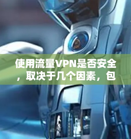 使用流量VPN是否安全，取决于几个因素，包括VPN服务的质量、你的使用场景以及你采取的安全措施。以下是一些关键点来帮助你评估流量VPN的安全性