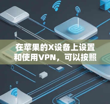在苹果的X设备上设置和使用VPN，可以按照以下步骤进行