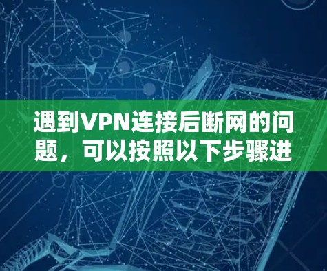 遇到VPN连接后断网的问题，可以按照以下步骤进行排查和解决