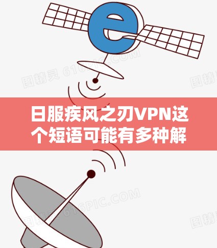 日服疾风之刃VPN这个短语可能有多种解释,具体取决于上下文。以下是一些可能的解释和分析 日服疾风之刃VPN这个短语可能有多种解释,具体取决于上下文。以下是一些可能的解释和分析