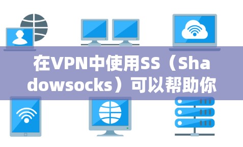 在VPN中使用SS（Shadowsocks）可以帮助你绕过网络限制，保护隐私，并加密你的网络流量。以下是关于SS在VPN中的一些常见选项和配置信息