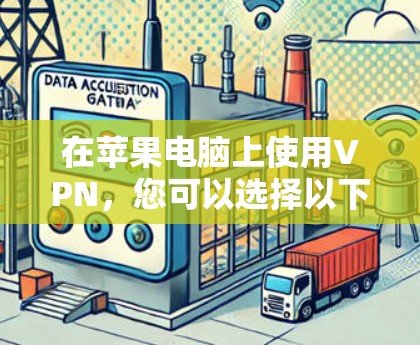 在苹果电脑上使用VPN,您可以选择以下几种类型 在苹果电脑上使用VPN,您可以选择以下几种类型