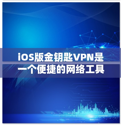 iOS版金钥匙VPN是一个便捷的网络工具，能够帮助用户加密网络连接、保护隐私并访问受限的网络资源。以下是使用金钥匙VPN在iOS设备上的详细指南