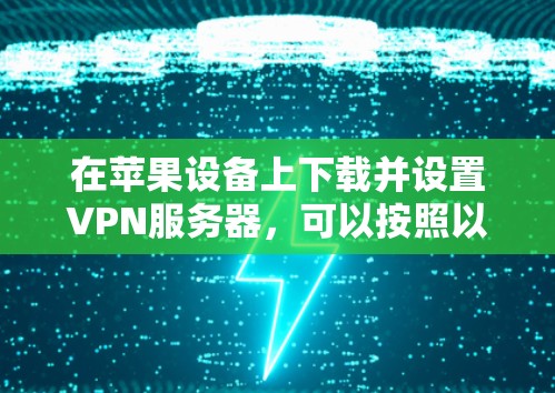 在苹果设备上下载并设置VPN服务器，可以按照以下步骤操作