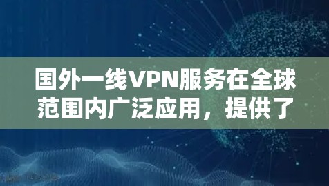 国外一线VPN服务在全球范围内广泛应用，提供了多种功能和便利。以下是关于国外一线VPN的详细介绍