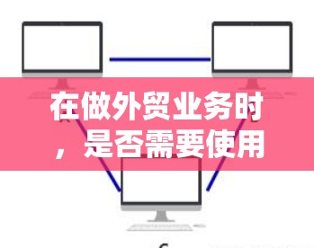 在做外贸业务时,是否需要使用VPN取决于具体的业务需求和网络安全要求。以下是一些关键点来帮助你做出决定 在做外贸业务时,是否需要使用VPN取决于具体的业务需求和网络安全要求。以下是一些关键点来帮助你做出决定