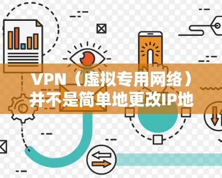 VPN（虚拟专用网络）并不是简单地更改IP地址，而是一个更复杂的网络技术。虽然VPN通常会通过改变IP地址来提供某些功能，但它的作用远不止于此。以下是一些关键点来解释VPN的工作原理和其主要功能