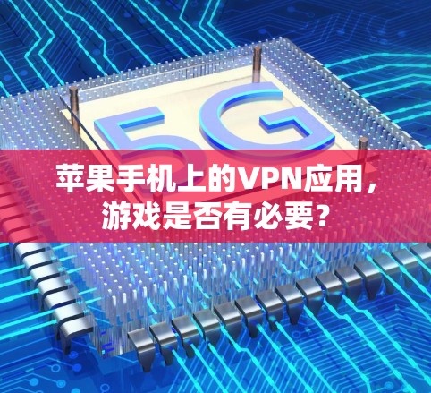 苹果手机上的VPN应用,游戏是否有必要? 苹果手机上的VPN应用,游戏是否有必要?