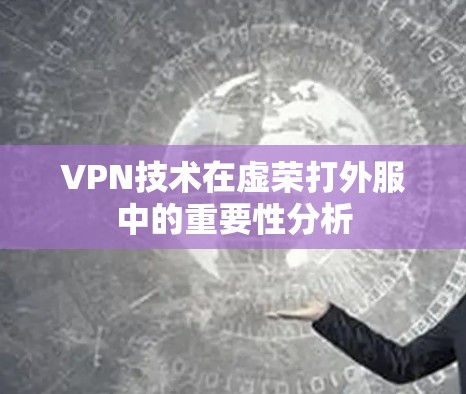 VPN技术在虚荣打外服中的重要性分析
