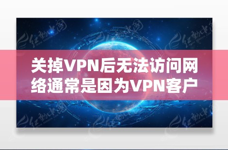 关掉VPN后无法访问网络通常是因为VPN客户端在连接时自动配置了网络设置，包括DNS服务器和网关。以下是解决问题的分步指南