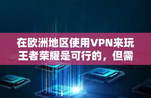 在欧洲地区使用VPN来玩王者荣耀是可行的,但需要注意以下几点 在欧洲地区使用VPN来玩王者荣耀是可行的,但需要注意以下几点