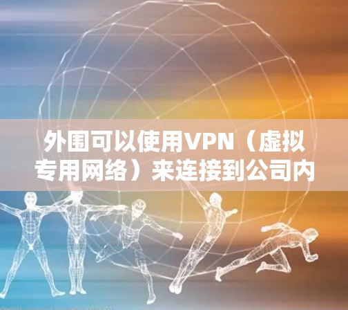 外围可以使用VPN（虚拟专用网络）来连接到公司内部网络或安全地访问外部资源。以下是使用VPN的主要原因和注意事项