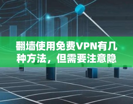 翻墙使用免费VPN有几种方法,但需要注意隐私和安全问题。以下是一些常见的免费VPN选择和使用方法 翻墙使用免费VPN有几种方法,但需要注意隐私和安全问题。以下是一些常见的免费VPN选择和使用方法