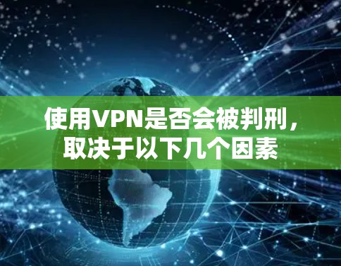 使用VPN是否会被判刑,取决于以下几个因素 使用VPN是否会被判刑,取决于以下几个因素