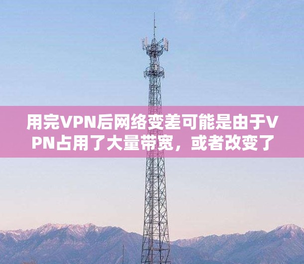 用完VPN后网络变差可能是由于VPN占用了大量带宽,或者改变了本地网络的路由配置导致的。以下是解决问题的分步指南 用完VPN后网络变差可能是由于VPN占用了大量带宽,或者改变了本地网络的路由配置导致的。以下是解决问题的分步指南