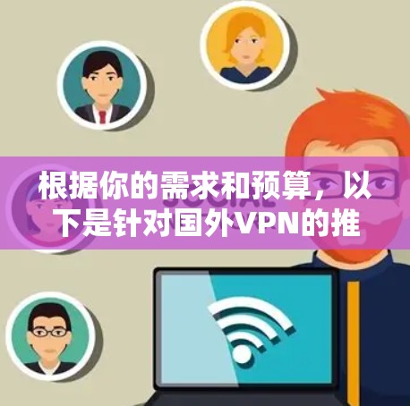 根据你的需求和预算，以下是针对国外VPN的推荐