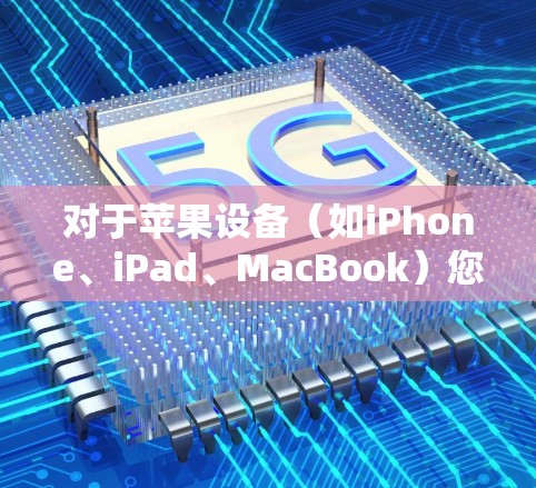 对于苹果设备（如iPhone、iPad、MacBook）您可以选择以下几款支持的VPN服务