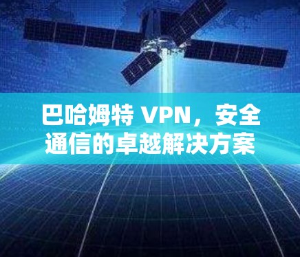巴哈姆特 VPN,安全通信的卓越解决方案 巴哈姆特 VPN,安全通信的卓越解决方案