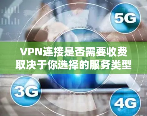 VPN连接是否需要收费取决于你选择的服务类型和提供商。以下是几种常见情况 VPN连接是否需要收费取决于你选择的服务类型和提供商。以下是几种常见情况