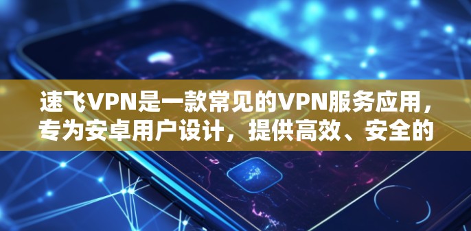 速飞VPN是一款常见的VPN服务应用，专为安卓用户设计，提供高效、安全的网络加密服务。下面是使用速飞VPN安卓版的基本步骤