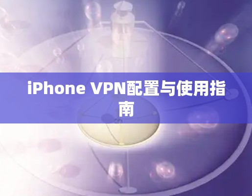 iPhone VPN配置与使用指南 iPhone VPN配置与使用指南