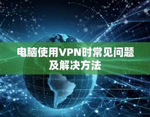 电脑使用VPN时常见问题及解决方法