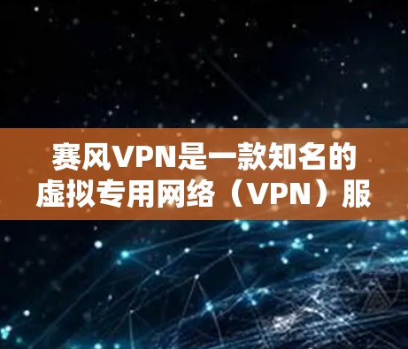 赛风VPN是一款知名的虚拟专用网络（VPN）服务，用于保护用户的网络隐私和安全。由于赛风VPN的官方网站和下载链接可能因地区限制而不同，以下是一些常见的下载途径和注意事项