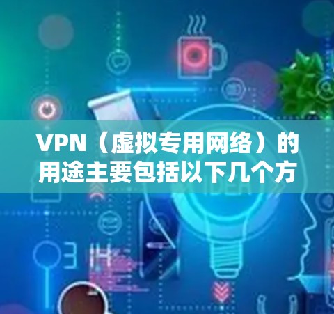 VPN(虚拟专用网络)的用途主要包括以下几个方面 VPN(虚拟专用网络)的用途主要包括以下几个方面