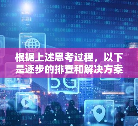 根据上述思考过程，以下是逐步的排查和解决方案