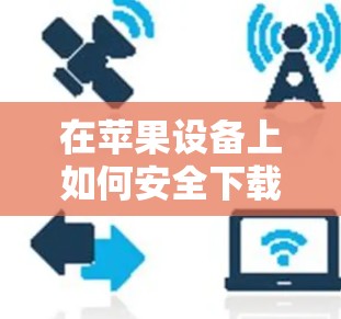 在苹果设备上如何安全下载并设置VPN 在苹果设备上如何安全下载并设置VPN