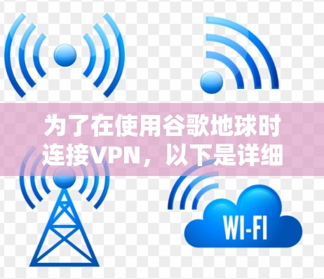 为了在使用谷歌地球时连接VPN,以下是详细的步骤指南 为了在使用谷歌地球时连接VPN,以下是详细的步骤指南
