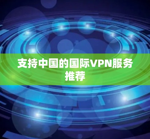 支持中国的国际VPN服务推荐 支持中国的国际VPN服务推荐