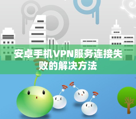 安卓手机VPN服务连接失败的解决方法 安卓手机VPN服务连接失败的解决方法