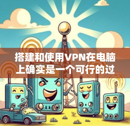搭建和使用VPN在电脑上确实是一个可行的过程，以下是详细的步骤指南