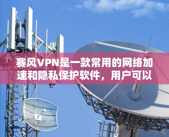 赛风VPN是一款常用的网络加速和隐私保护软件，用户可以通过以下步骤下载