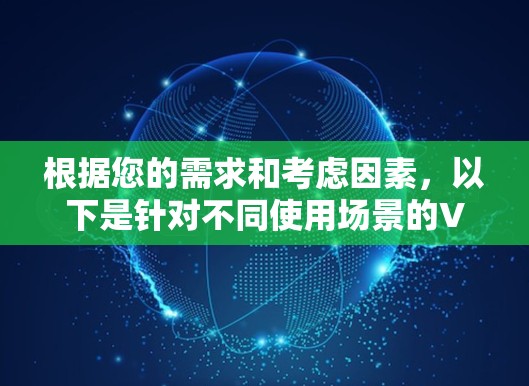 根据您的需求和考虑因素，以下是针对不同使用场景的VPN和翻墙工具推荐