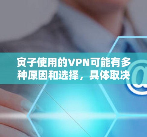 寅子使用的VPN可能有多种原因和选择,具体取决于他的需求和使用场景。以下是一些可能的信息和建议 寅子使用的VPN可能有多种原因和选择,具体取决于他的需求和使用场景。以下是一些可能的信息和建议