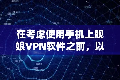 在考虑使用手机上舰娘VPN软件之前，以下是一些关键点和建议